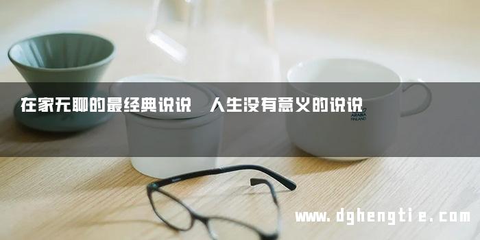 在家无聊的最经典说说 人生没有意义的说说